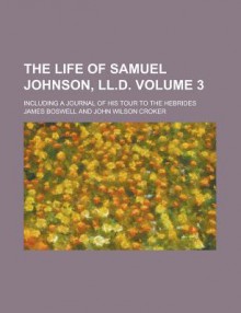 The Life of Samuel Johnson, LL.D. Vol 3 Including a Journal of His Tour to the Hebrides - James Boswell