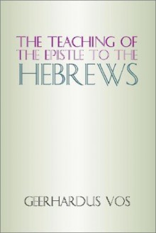 The Teaching Of The Epistle To The Hebrews - Geerhardus Vos