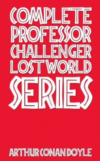 Complete Professor Challenger Lost World Series - Arthur Conan Doyle