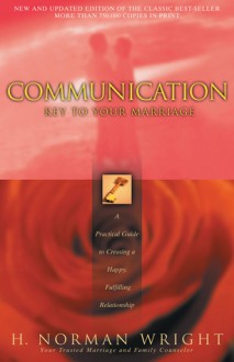 Communication: Key to Your Marriage: A Practical Guide to Creating a Happy Fulfilling Relationship - H. Norman Wright