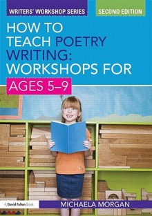 How to Teach Poetry Writing: Workshops for Ages 5-9 (Writers' Workshop) - Michaela Morgan