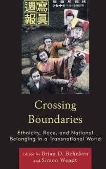 Crossing Boundaries: Ethnicity, Race, and National Belonging in a Transnational World - Brian D. Behnken, Simon Wendt