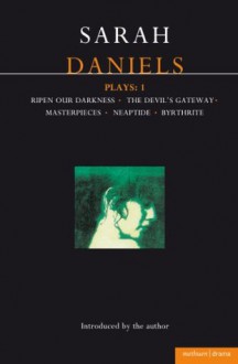 Daniels Plays: 1: Ripen Our Darkness; The Devil's Gateway; Masterpiece; Neaptide; Byrthrite - Sarah Daniels