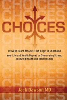 Choices: Prevent Heart Attacks That Begin in Childhood - Your Life and Health Depend on Overcoming Stress, Renewing Health and - Jack Dawson