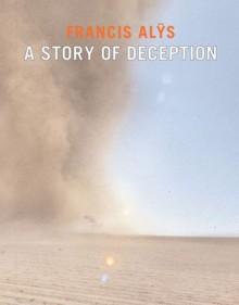 Francis Alÿs: A Story of Deception - Francis Alÿs, Klaus Biesenbach