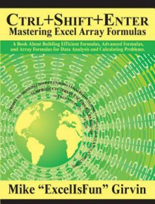 Ctrl+shift+enter Mastering Excel Array Formulas: A Book about Building Efficient Formulas, Advanced Formulas, and Array Formulas for Data Analysis an - Mike Girvin