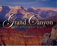 Grand Canyon: Views beyond the Beauty - Gary Ladd