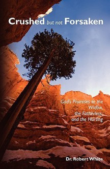 Crushed But Not Forsaken: God's Promises to the Widow, the Fatherless, and the Hurting - Robert White