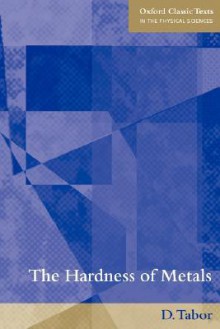 The Hardness of Metals (Oxford Classic Texts in the Physical Sciences) - David Tabor