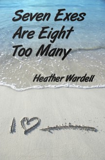 Seven Exes Are Eight Too Many - Heather Wardell