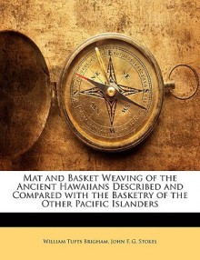 Mat and Basket Weaving of the Ancient Hawaiians Described and Compared with the Basketry of the Other Pacific Islanders - William Tufts Brigham, John F.G. Stokes