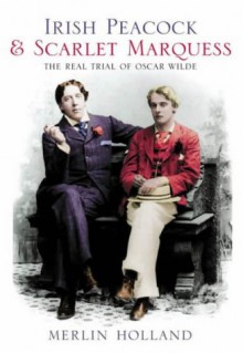 Irish Peacock & Scarlet Marquess: The Real Trial of Oscar Wilde - Merlin Holland