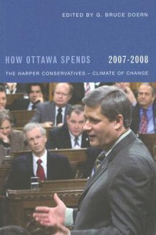 How Ottawa Spends, 2007-2008: The Harper Conservatives - Climate of Change - G. Bruce Doern