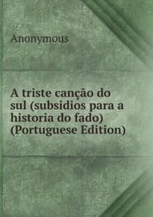 A triste canÃ§Ã£o do sul (subsidios para a historia do fado) (Portuguese Edition) - Anonymous Anonymous