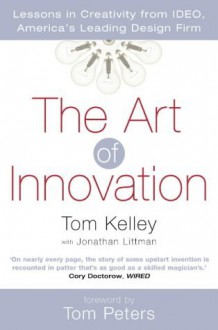 The Art of Innovation: Lessons in Creativity from IDEO, America's Leading Design Firm - Tom Peters, Tom Kelley, Jonathan Littman