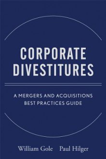 Corporate Divestitures: A Mergers and Acquisitions Best Practices Guide - William J. Gole, Paul J. Hilger