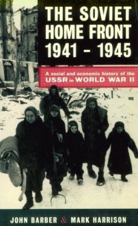 The Soviet Home Front, 1941-1945: A Social and Economic History of the USSR in World War II - John Barber, Mark Harrison