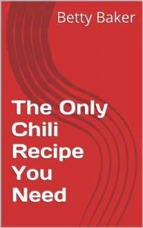 The Only Chili Recipe You Need - Betty Baker