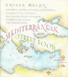 Mediterranean Street Food: Stories, Soups, Snacks, Sandwiches, Barbecues, Sweets, and More, from Europe, North Africa, and the Middle East - Anissa Helou