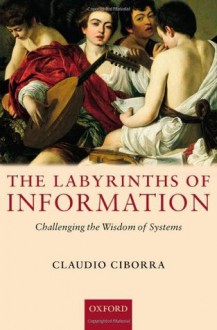 The Labyrinths of Information: Challenging the Wisdom of Systems - Claudio Ciborra