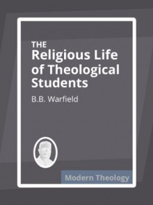 The Religious Life of Theological Students - B.B. Warfield