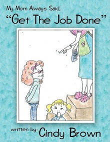 My Mom Always Said, "Get the Job Done" - Cindy Brown