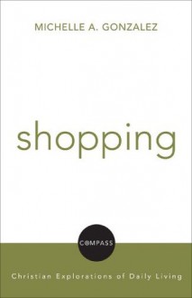 Shopping: Christian Explorations Of Daily Living (Compass: Christian Explorations of Daily Living) - Michelle Gonazlez Maldonado, David Jensen