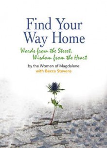 Find Your Way Home: Words from the Street, Wisdom from the Heart - Becca Stevens, The Women of Magdalene