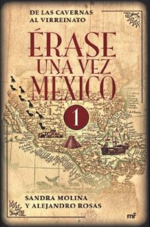 Érase una vez México, Tomo 1: De las Cavernas al Virreinato - Sandra Molina Arceo, Alejandro Rosas