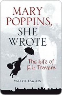 Mary Poppins, She Wrote: The Life of P. L. Travers - Valerie Lawson