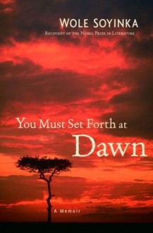 You Must Set Forth at Dawn - Wole Soyinka