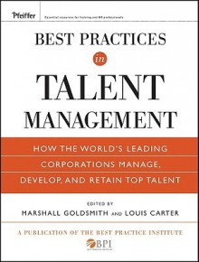 Best Practices in Talent Management: How the World's Leading Corporations Manage, Develop, and Retain Top Talent - Marshall Goldsmith, Louis Carter, The Best Practice Institute