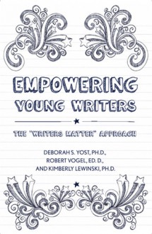 Empowering Young Writers: The "Writers Matter" Approach - Deborah S Yost, Robert Vogel, Kimberly E Lewinski