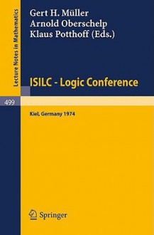 Isilc - Logic Conference: Proceedings of the International Summer Institute and Logic Colloquium, Kiel 1974 - G.H. Müller, K. Potthoff, A. Oberschelp, G.H. Müller