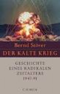 Der Kalte Krieg 1947-1991: Geschichte eines radikalen Zeitalters - Bernd Stöver