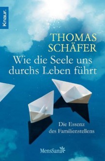 Wie die Seele uns durchs Leben führt: Die Essenz des Familienstellens (German Edition) - Thomas Schäfer