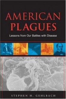 American Plagues: Lessons From Our Battles With Disease - Stephen H. Gehlbach