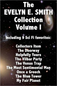 The EVELYN E. SMITH Collection Volume I; Collectors Item The Doorway Helpfully Yours The Vilbar Party The Venus Trap The Most Sentimental Man, Once a Greech, The Blue Tower, My Fair Planet - Evelyn E. Smith