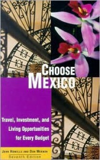 Choose Mexico: Travel, Investment, and Living Opportunities for Every Budget - John Howells, Donald Merwin