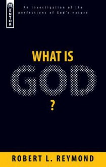 What Is God?: An Investigation of the Perfections of God's Nature - Robert L. Reymond