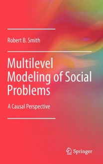 Multilevel Modeling of Social Problems: A Causal Perspective - Robert B. Smith