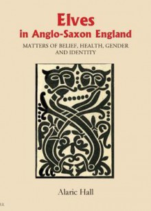 Elves in Anglo-Saxon England: Matters of Belief, Health, Gender and Identity - Alaric Hall