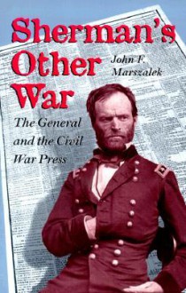 Sherman's Other War: The General and the Civil War Press - John F. Marszalek