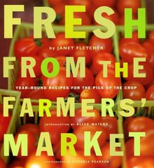 Fresh from the Farmers' Market (Reissue): Year-Round Recipes for the Pick of the Crop - Janet Fletcher