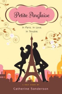 Petite Anglaise: In Paris. In Love. In Trouble - Catherine Sanderson