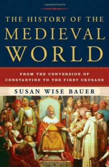 The History of the Medieval World: From the Conversion of Constantine to the First Crusade - Susan Wise Bauer