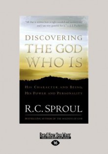 Discovering the God Who Is: His Character and Being. His Power and Personality - R.C. Sproul