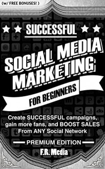 SOCIAL MEDIA MARKETING SUCCESSFULLY, PREMIUM EDITION: Create SUCCESSFUL campaigns, gain more fans, and BOOST SALES From ANY Social Network (Social Media ... Instagram, Youtube, Youtube Marketing,) - F.R. Media