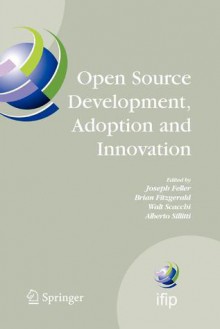 Open Source Development, Adoption and Innovation: Ifip Working Group 2.13 on Open Source Software, June 11-14, 2007, Limerick, Ireland - Joseph Feller, Brian Fitzgerald, Walt Scacchi, Alberto Sillitti