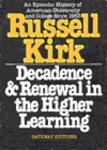 Decadence and renewal in the higher learning: An episodic history of American university and college since 1953 - Russell Kirk